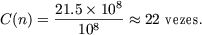 21.5 108C(n) = ---108---  ~~  22 vezes.